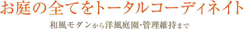 お庭の全てをトータルコーディネイト　モダン和風から洋風庭園・管理維持まで